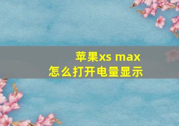 苹果xs max怎么打开电量显示